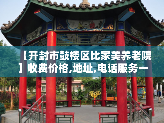 【开封市鼓楼区比家美养老院】收费价格,地址,电话服务一览