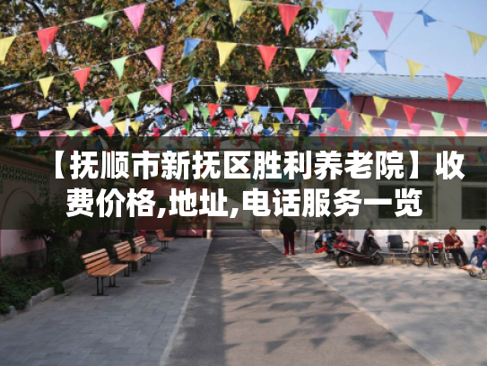 【抚顺市新抚区胜利养老院】收费价格,地址,电话服务一览