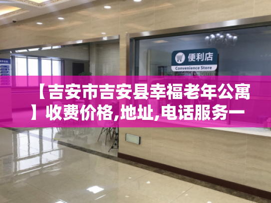 【吉安市吉安县幸福老年公寓】收费价格,地址,电话服务一览
