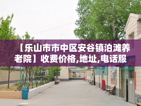【乐山市市中区安谷镇泊滩养老院】收费价格,地址,电话服务一览