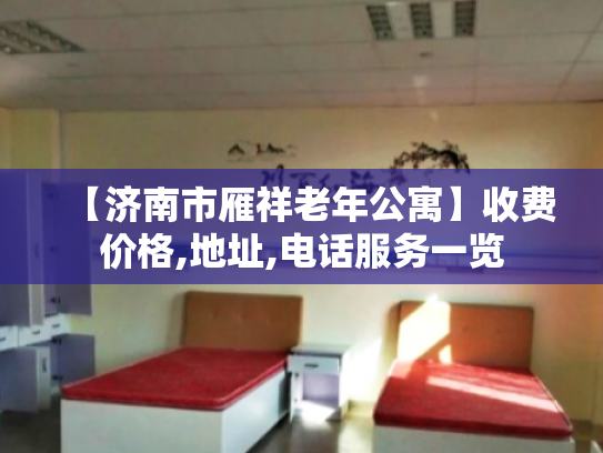 【济南市雁祥老年公寓】收费价格,地址,电话服务一览