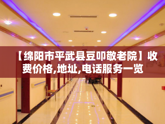 【绵阳市平武县豆叩敬老院】收费价格,地址,电话服务一览