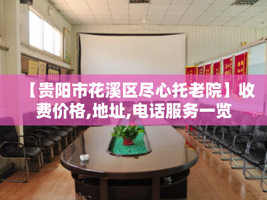 【贵阳市花溪区尽心托老院】收费价格,地址,电话服务一览