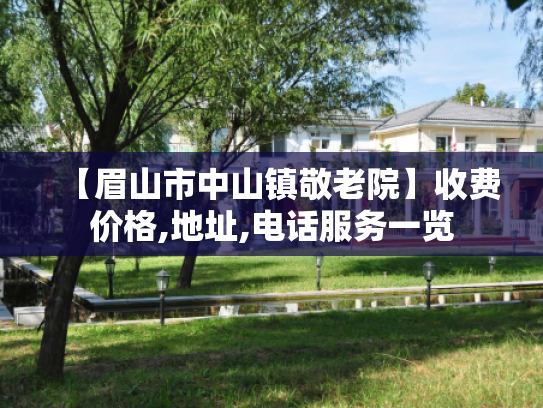 【眉山市中山镇敬老院】收费价格,地址,电话服务一览