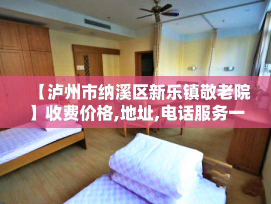 【泸州市纳溪区新乐镇敬老院】收费价格,地址,电话服务一览