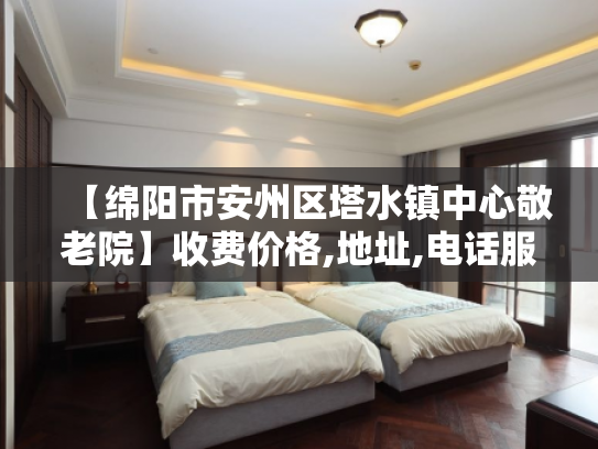 【绵阳市安州区塔水镇中心敬老院】收费价格,地址,电话服务一览