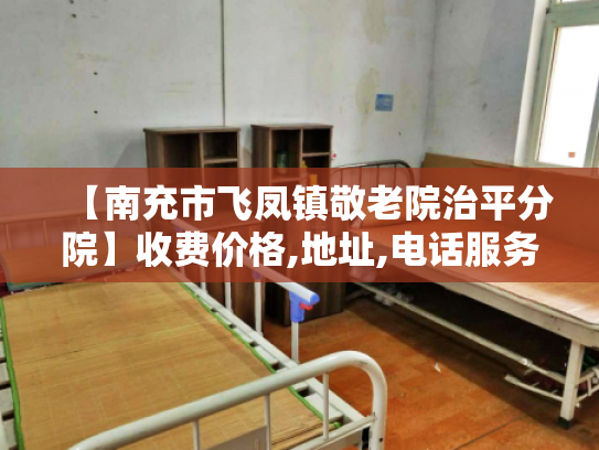 【南充市飞凤镇敬老院治平分院】收费价格,地址,电话服务一览