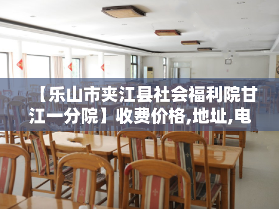 【乐山市夹江县社会福利院甘江一分院】收费价格,地址,电话服务一览 【乐山市夹江县社会福利院甘江一分院】收费价格,地址,电话服务一览