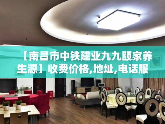 【南昌市中铁建业九九颐家养生源】收费价格,地址,电话服务一览