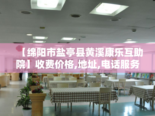 【绵阳市盐亭县黄溪康乐互助院】收费价格,地址,电话服务一览 【绵阳市盐亭县黄溪康乐互助院】收费价格,地址,电话服务一览