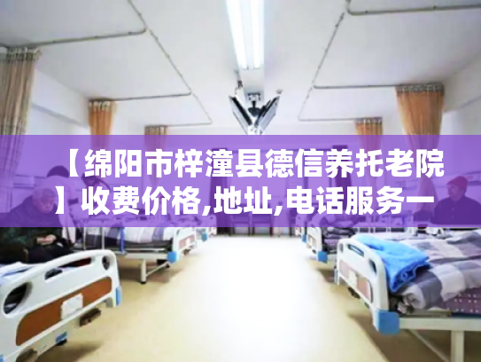 【绵阳市梓潼县德信养托老院】收费价格,地址,电话服务一览