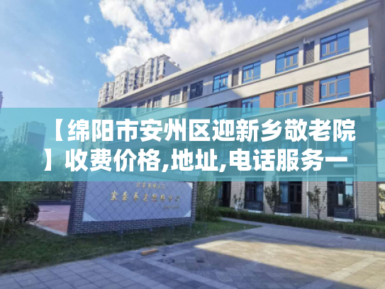 【绵阳市安州区迎新乡敬老院】收费价格,地址,电话服务一览