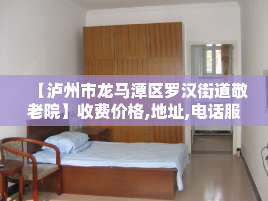 【泸州市龙马潭区罗汉街道敬老院】收费价格,地址,电话服务一览