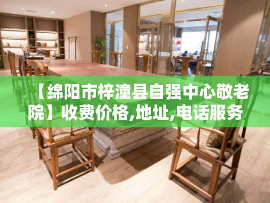 【绵阳市梓潼县自强中心敬老院】收费价格,地址,电话服务一览