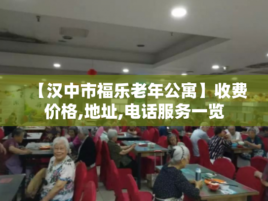 【汉中市福乐老年公寓】收费价格,地址,电话服务一览
