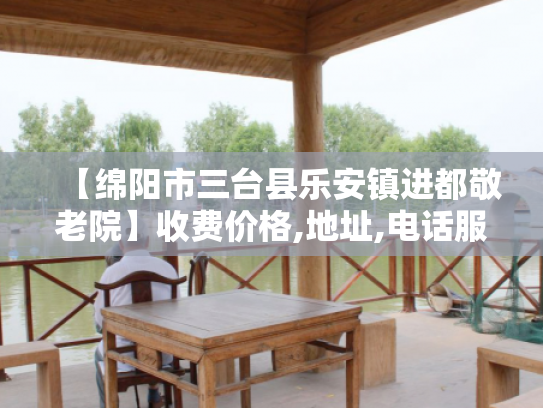 【绵阳市三台县乐安镇进都敬老院】收费价格,地址,电话服务一览
