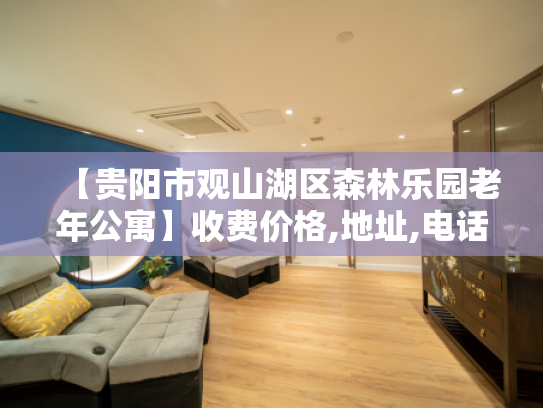 【贵阳市观山湖区森林乐园老年公寓】收费价格,地址,电话服务一览 【贵阳市观山湖区森林乐园老年公寓】收费价格,地址,电话服务一览
