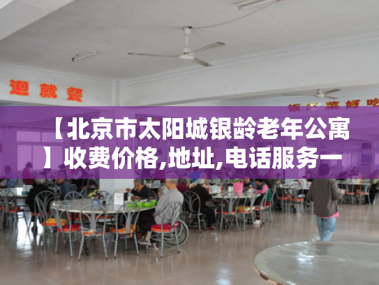 【北京市太阳城银龄老年公寓】收费价格,地址,电话服务一览