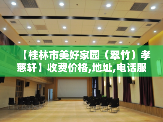 【桂林市美好家园（翠竹）孝慈轩】收费价格,地址,电话服务一览