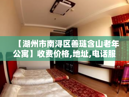 【湖州市南浔区善琏含山老年公寓】收费价格,地址,电话服务一览 【湖州市南浔区善琏含山老年公寓】收费价格,地址,电话服务一览