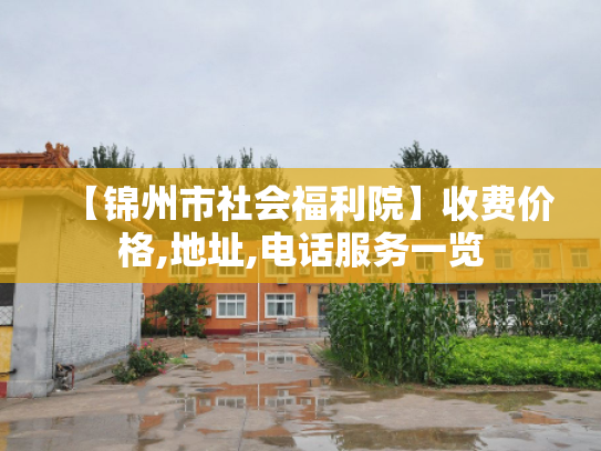 【锦州市社会福利院】收费价格,地址,电话服务一览