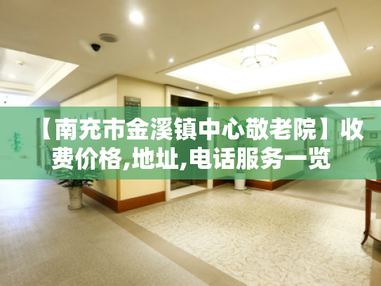 【南充市金溪镇中心敬老院】收费价格,地址,电话服务一览