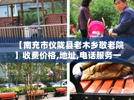【南充市仪陇县老木乡敬老院】收费价格,地址,电话服务一览
