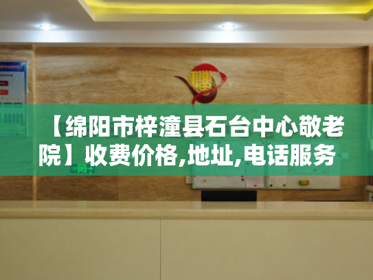 【绵阳市梓潼县石台中心敬老院】收费价格,地址,电话服务一览
