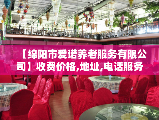 【绵阳市爱诺养老服务有限公司】收费价格,地址,电话服务一览