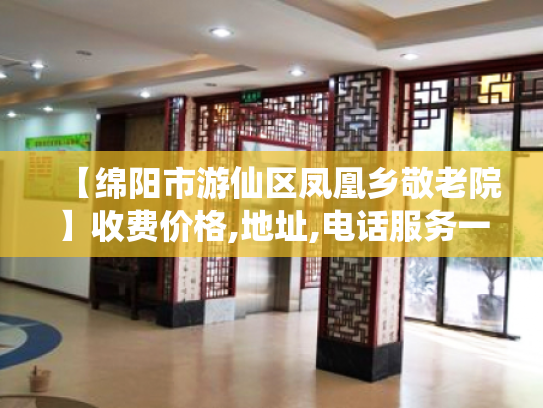 【绵阳市游仙区凤凰乡敬老院】收费价格,地址,电话服务一览