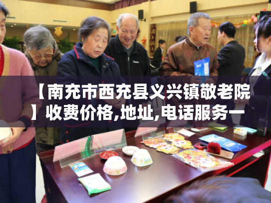 【南充市西充县义兴镇敬老院】收费价格,地址,电话服务一览