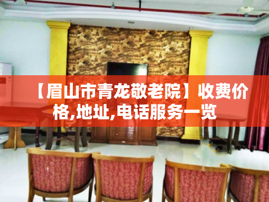 【眉山市青龙敬老院】收费价格,地址,电话服务一览