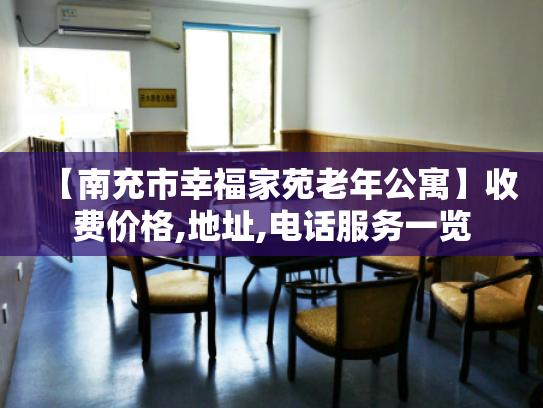 【南充市幸福家苑老年公寓】收费价格,地址,电话服务一览 【南充市幸福家苑老年公寓】收费价格,地址,电话服务一览