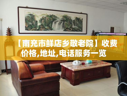 【南充市鲜店乡敬老院】收费价格,地址,电话服务一览