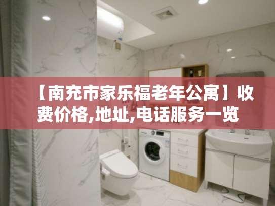 【南充市家乐福老年公寓】收费价格,地址,电话服务一览