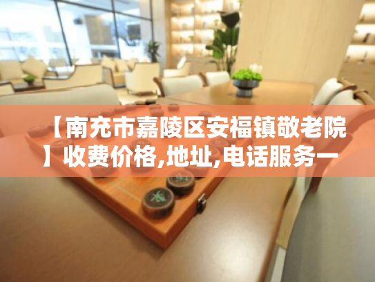 【南充市嘉陵区安福镇敬老院】收费价格,地址,电话服务一览