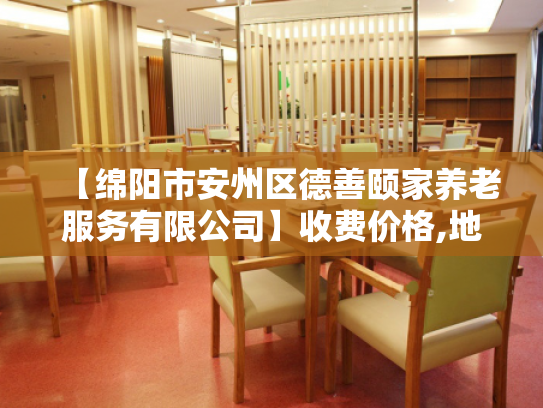 【绵阳市安州区德善颐家养老服务有限公司】收费价格,地址,电话服务一览