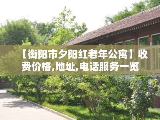 【衡阳市夕阳红老年公寓】收费价格,地址,电话服务一览