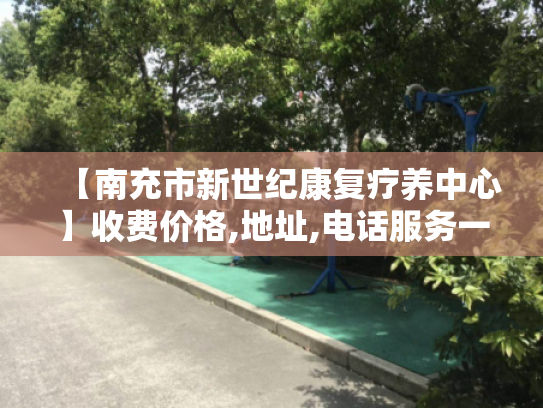 【南充市新世纪康复疗养中心】收费价格,地址,电话服务一览