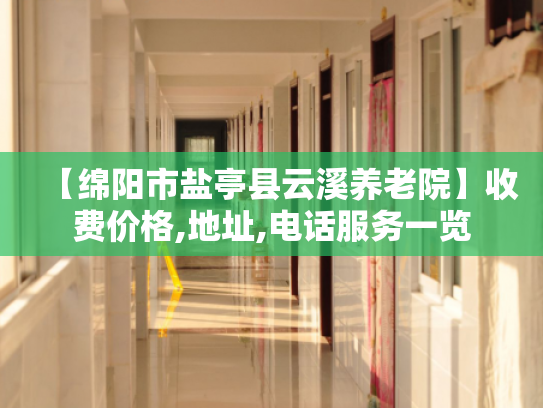【绵阳市盐亭县云溪养老院】收费价格,地址,电话服务一览