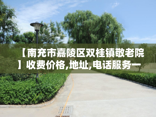【南充市嘉陵区双桂镇敬老院】收费价格,地址,电话服务一览