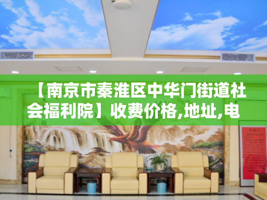 【南京市秦淮区中华门街道社会福利院】收费价格,地址,电话服务一览