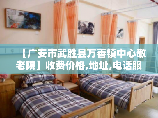 【广安市武胜县万善镇中心敬老院】收费价格,地址,电话服务一览