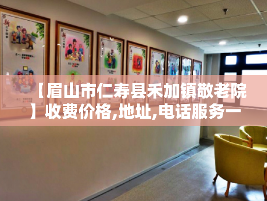 【眉山市仁寿县禾加镇敬老院】收费价格,地址,电话服务一览