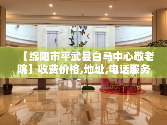 【绵阳市平武县白马中心敬老院】收费价格,地址,电话服务一览