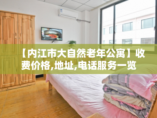 【内江市大自然老年公寓】收费价格,地址,电话服务一览