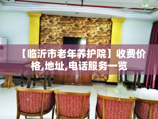 【临沂市老年养护院】收费价格,地址,电话服务一览