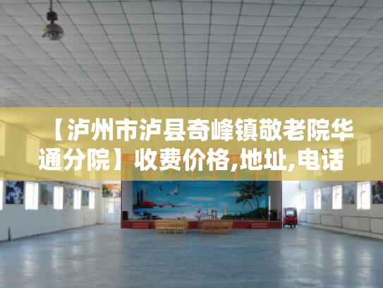【泸州市泸县奇峰镇敬老院华通分院】收费价格,地址,电话服务一览 【泸州市泸县奇峰镇敬老院华通分院】收费价格,地址,电话服务一览