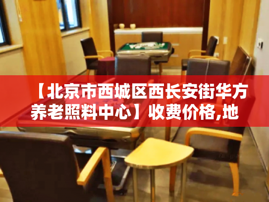 【北京市西城区西长安街华方养老照料中心】收费价格,地址,电话服务一览