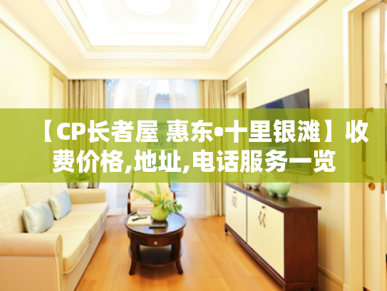 【CP长者屋 惠东•十里银滩】收费价格,地址,电话服务一览